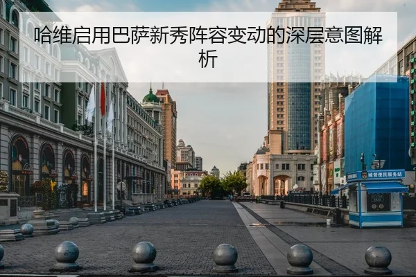 哈维启用巴萨新秀阵容变动的深层意图解析